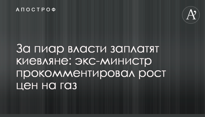 За пиар власти заплатят киевляне: экс-министр прокомментировал рост цен на газ
