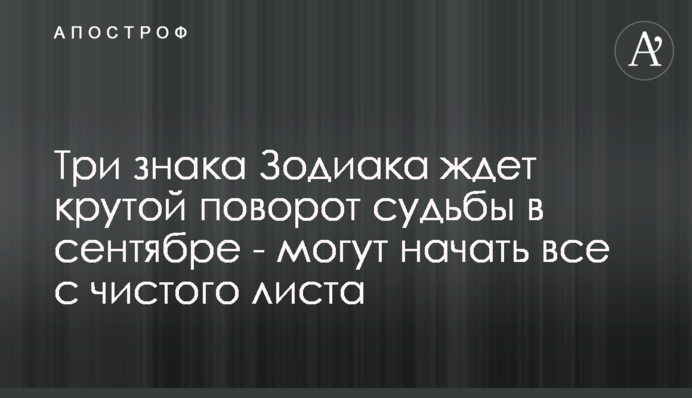 На три знаки Зодіаку чекає крутий поворот долі у вересні - можуть почати все з чистого аркуша