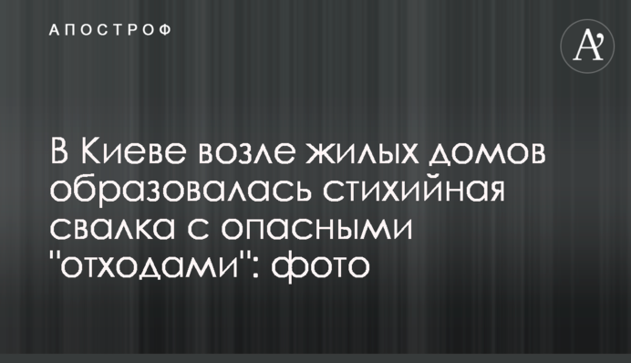 У Києві біля житлових будинків утворилося стихійне звалище з небезпечними 