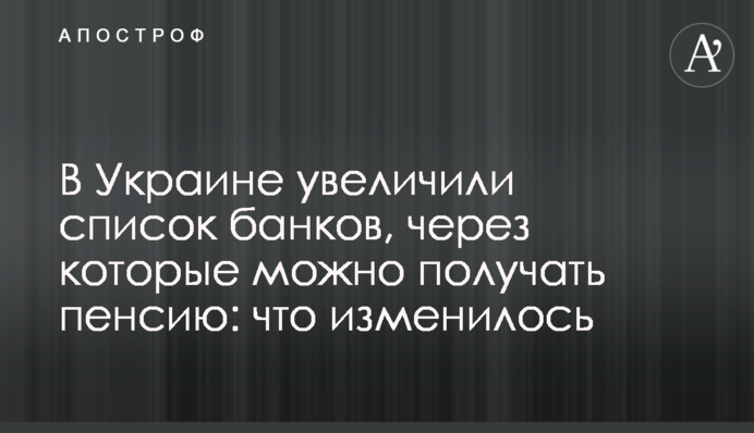 В Украине увеличили список банков, через которые можно получать пенсию: что изменилось