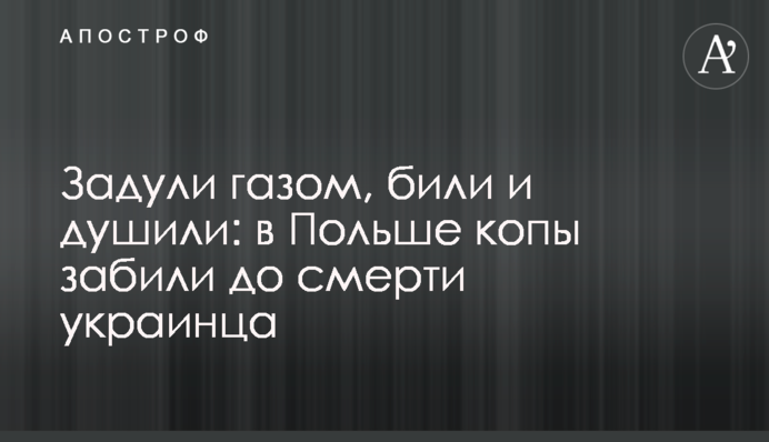 Задмухали газом, били і душили: в Польщі копи забили до смерті українця