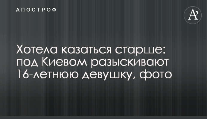Хотела казаться старше: под Киевом разыскивают 16-летнюю девушку, фото