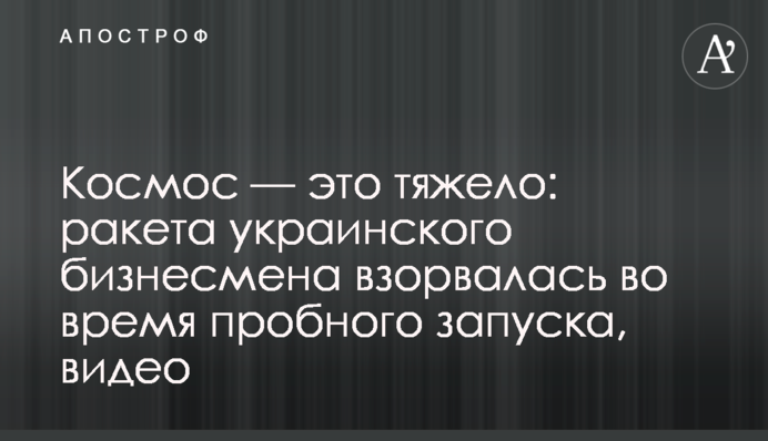 Космос - це важко: ракета українського бізнесмена вибухнула під час пробного запуску, відео