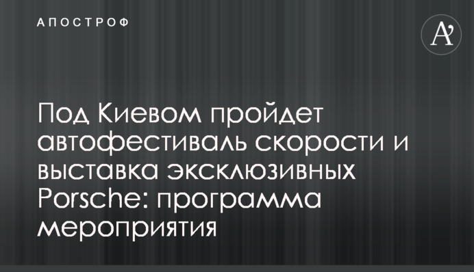 Під Києвом пройде автофестиваль швидкості і виставка ексклюзивних Porsche: програма заходу