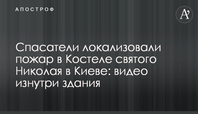 Спасатели затушили пожар в Костеле святого Николая в Киеве: видео изнутри здания