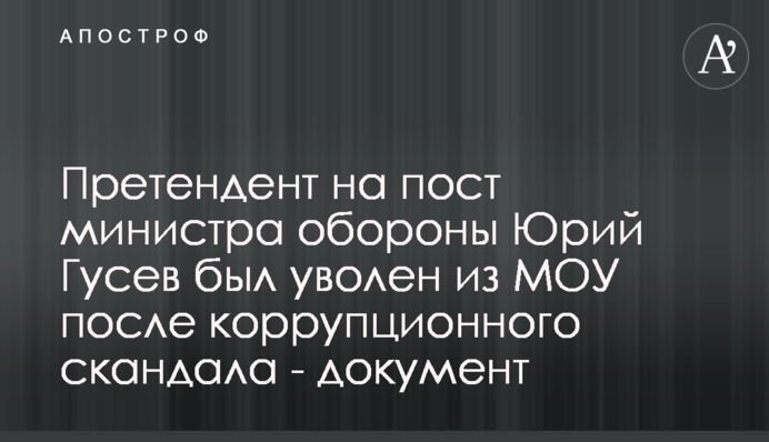 Претендент на пост міністра оборони Юрій Гусєв був звільнений з МОУ після корупційного скандалу - документ