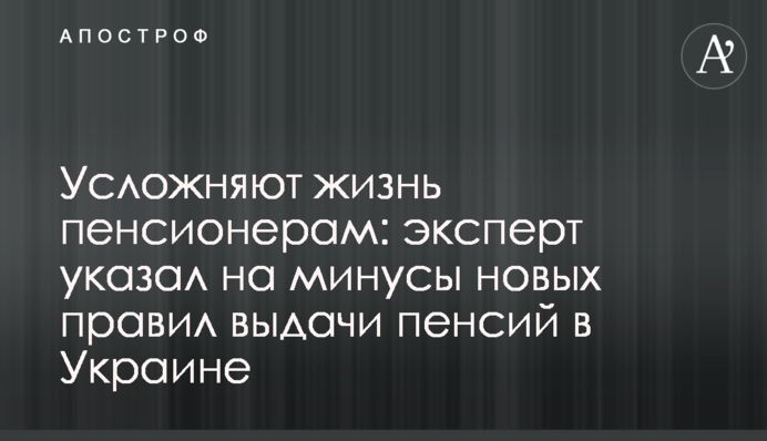 Ускладнюють життя пенсіонерам: експерт вказав на мінуси нових правил видачі пенсій в Україні