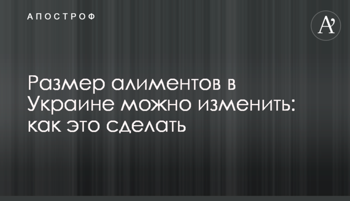 Розмір аліментів в Україні можна змінити: як це зробити
