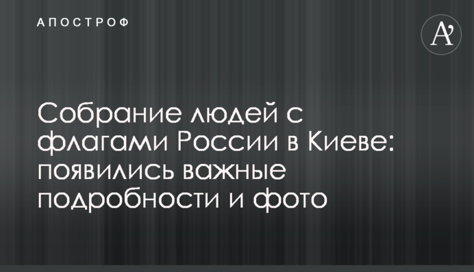 Збори людей з прапорами Росії в Києві: з'явилися важливі подробиці і фото
