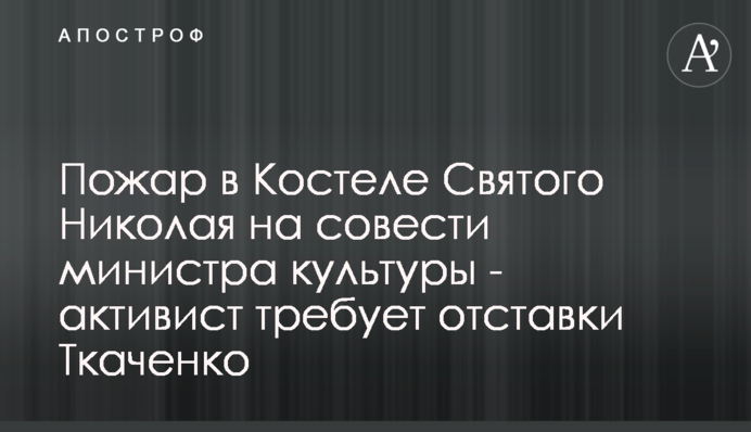 Пожар в Костеле Святого Николая на совести министра культуры - активист требует отставки Ткаченко