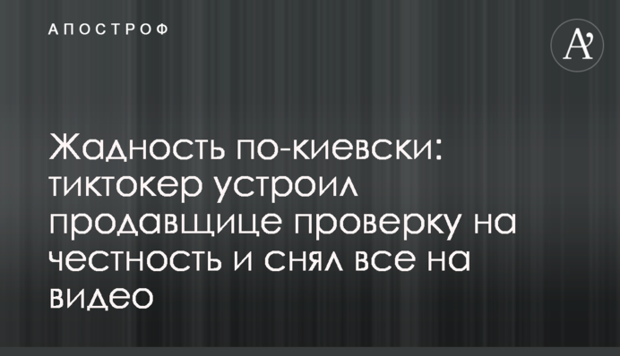 Жадібність по-київськи: тіктокер влаштував продавщиці перевірку на чесність і зняв все на відео