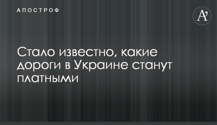 Стало відомо, які дороги в Україні стануть платними