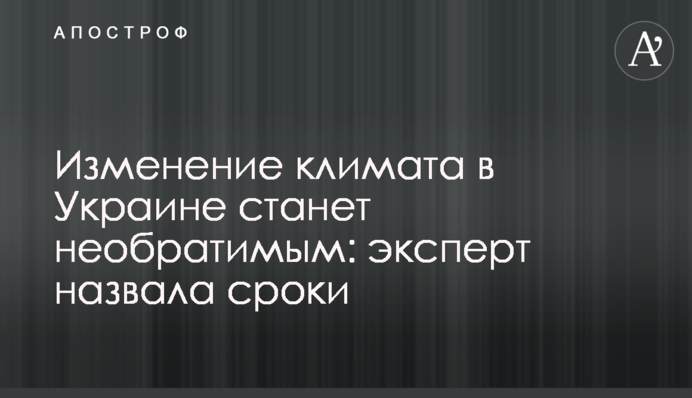 Изменение климата в Украине станет необратимым: эксперт назвала сроки