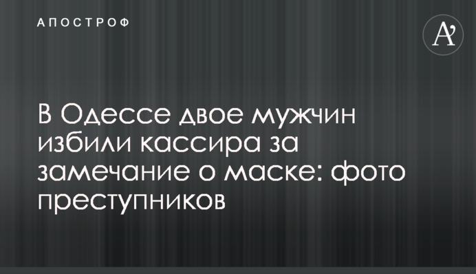 В Одесі двоє чоловіків побили касира за зауваження щодо маски: фото злочинців