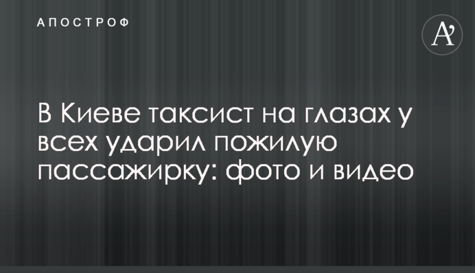 В Киеве таксист на глазах у всех ударил пожилую пассажирку: фото и видео