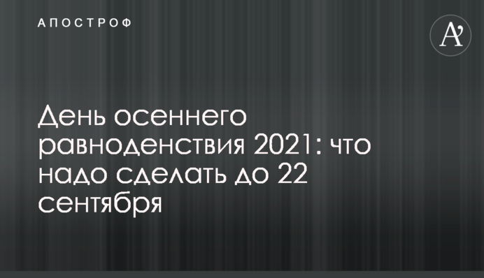 День осеннего равноденствия 2021: что надо сделать до 22 сентября