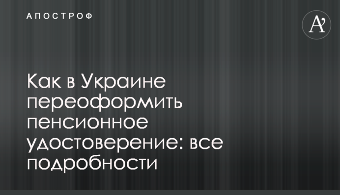 Як в Україні переоформить пенсійне посвідчення: всі подробиці
