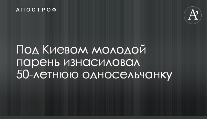 Під Києвом молодий хлопець згвалтував 50-річну односельчанку