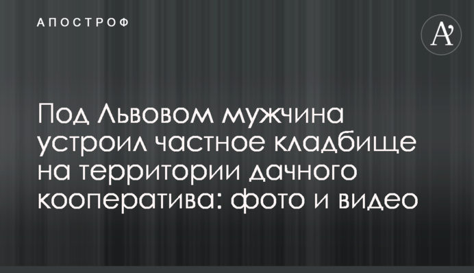 Під Львовом чоловік влаштував приватне кладовище на території дачного кооперативу: фото і відео