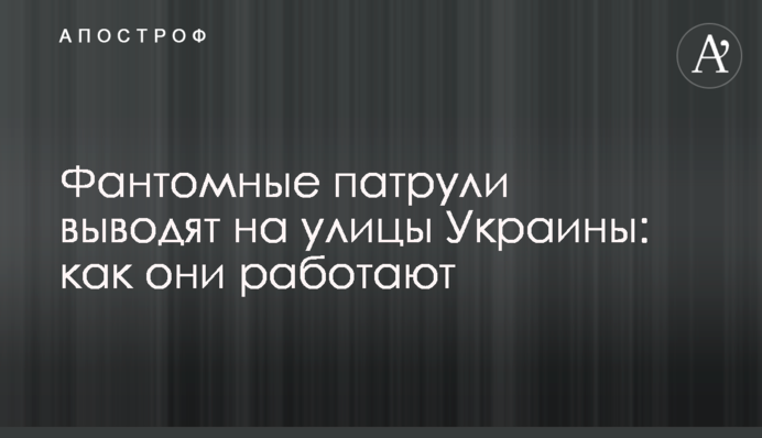 Фантомні патрулі виводять на вулиці України: як вони працюють