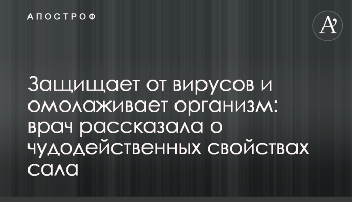 Защищает от вирусов и омолаживает организм: врач рассказала о чудодейственных свойствах сала