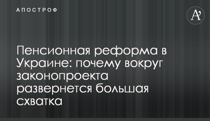 Пенсійна реформа в Україні: чому навколо законопроекту розгорнеться велика сутичка