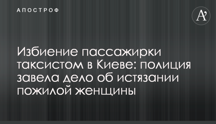 Избиение пассажирки таксистом в Киеве: полиция завела дело об истязании пожилой женщины
