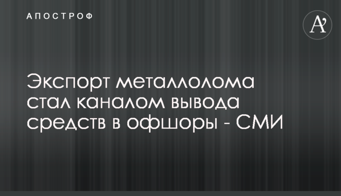 Експорт металобрухту став каналом виведення коштів в офшори - ЗМІ
