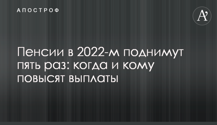 Пенсии в 2022-м поднимут пять раз: когда и кому повысят выплаты