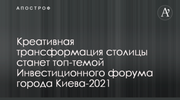 Креативна трансформація столиці стане топ-темою Інвестиційного форуму міста Києва – 2021