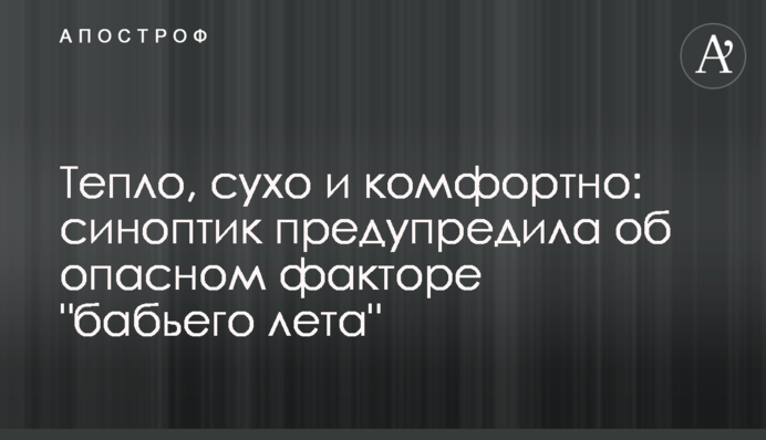 Тепло, сухо и комфортно: синоптик предупредила об опасном факторе 