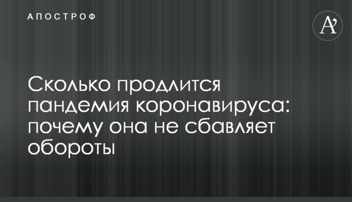 Скільки триватиме пандемія коронавірусу: чому вона не збавляє оберти