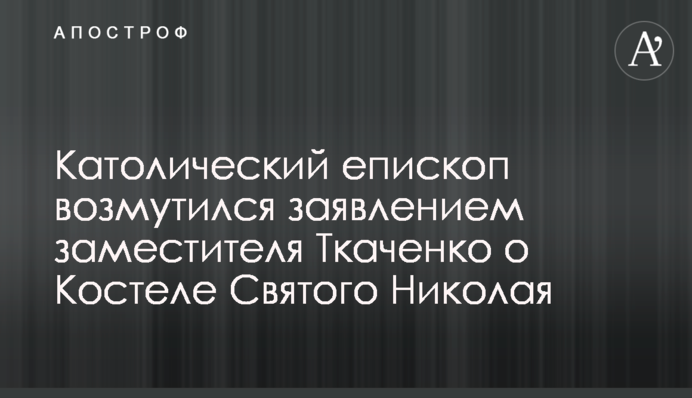 Католический епископ возмутился заявлением заместителя Ткаченко о Костеле Святого Николая