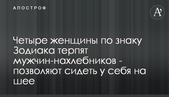 Чотири жінки за знаком Зодіаку терплять чоловіків-нахлібників - дозволяють сидіти у себе на шиї