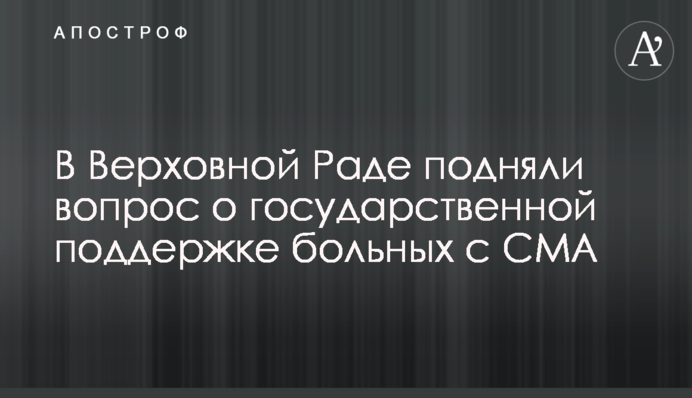 В Верховной Раде подняли вопрос о государственной поддержке больных с СМА