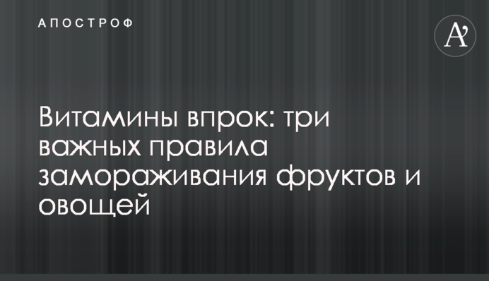 Вітаміни про запас: три важливих правила заморожування фруктів та овочів