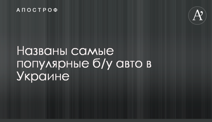 Названы самые популярные б/у авто в Украине
