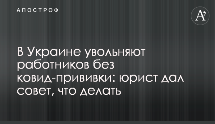 В Украине увольняют работников без ковид-прививки: юрист дал совет, что делать