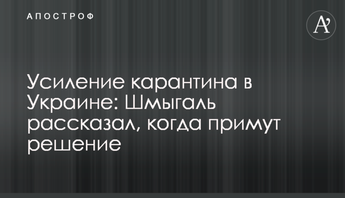 Посилення карантину в Україні: Шмигаль розповів, коли ухвалять рішення
