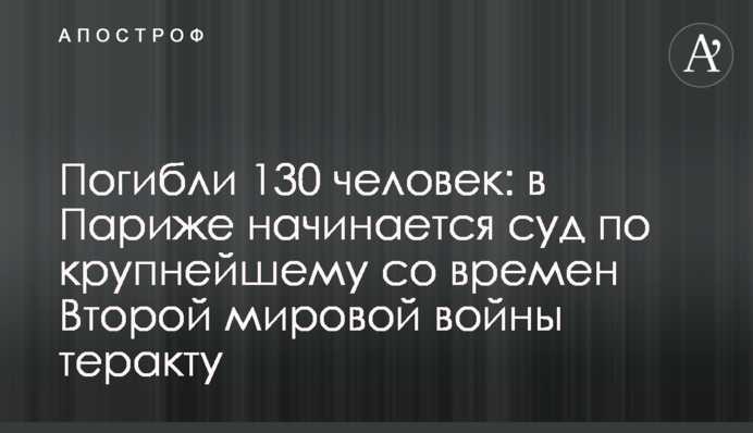 Погибли 130 человек: в Париже начинается суд по крупнейшему со времен Второй мировой войны теракту