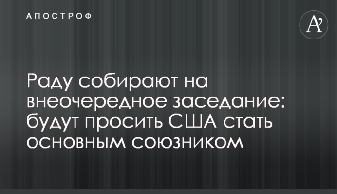 Раду собирают на внеочередное заседание: будут просить США стать основным союзником