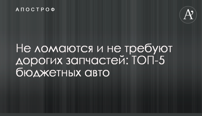 Не ламаються і не вимагають дорогих запчастин: ТОП-5 бюджетних авто