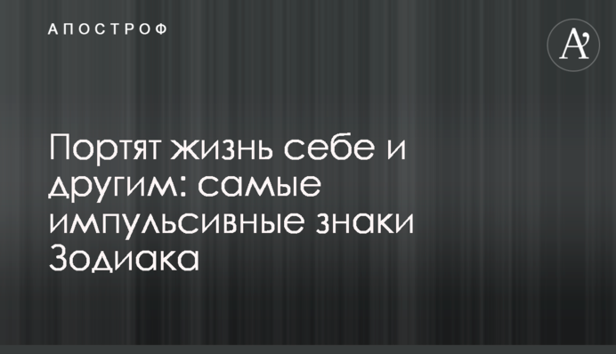 Псують життя собі й іншим: найбільш імпульсивні знаки Зодіаку