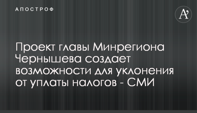 Проєкт очільника Мінрегіону Чернишова створює можливості для ухилення від сплати податків - ЗМІ