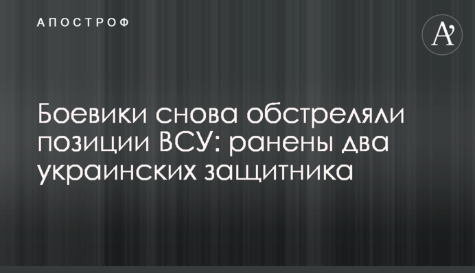 Бойовики знову обстріляли позиції ЗСУ: поранено двох українських захисників