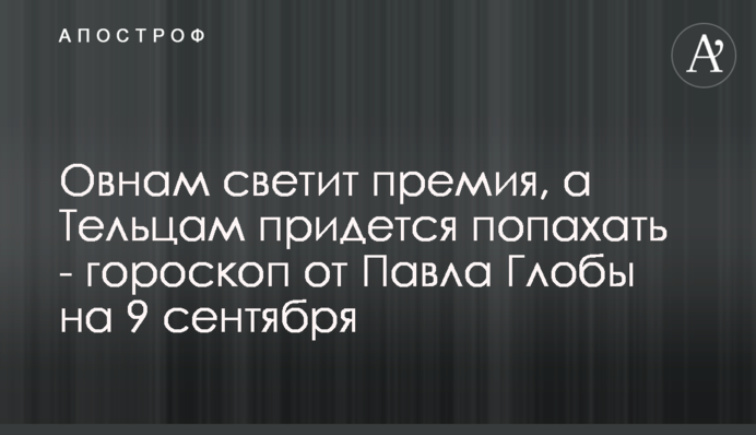 Овнам світить премія, а Тельцям доведеться попахати - гороскоп від Павла Глоби на 9 вересня