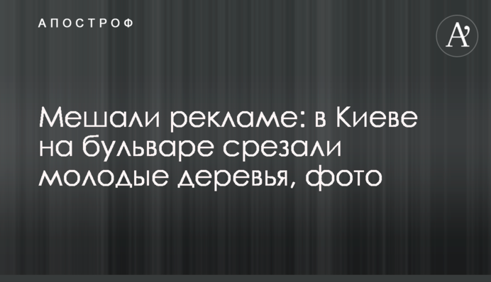 Заважали рекламі: в Києві на бульварі зрізали молоді дерева, фото