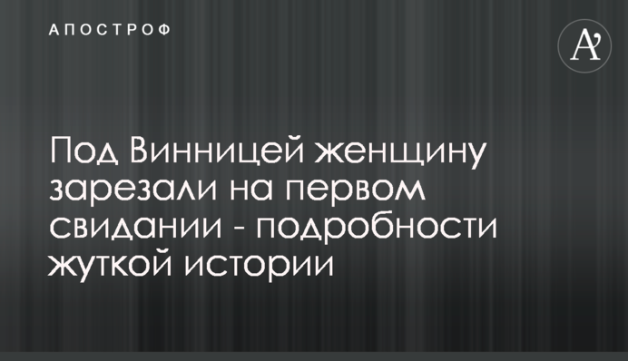 Під Вінницею жінку зарізали на першому побаченні - подробиці моторошної історії