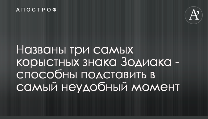 Названы три самых корыстных знака Зодиака - способны подставить в самый неудобный момент
