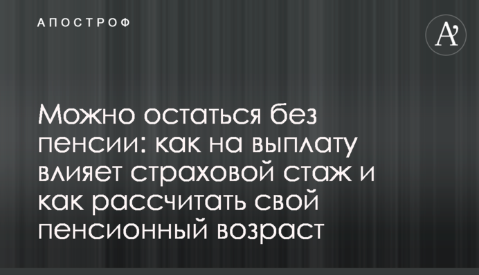 Можно остаться без пенсии: как на выплату влияет страховой стаж и как рассчитать свой пенсионный возраст
